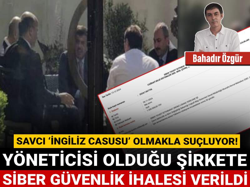 Savcı ‘İngiliz casusu’ olmakla suçluyor! Yöneticisi olduğu şirkete siber güvenlik ihalesi verildi