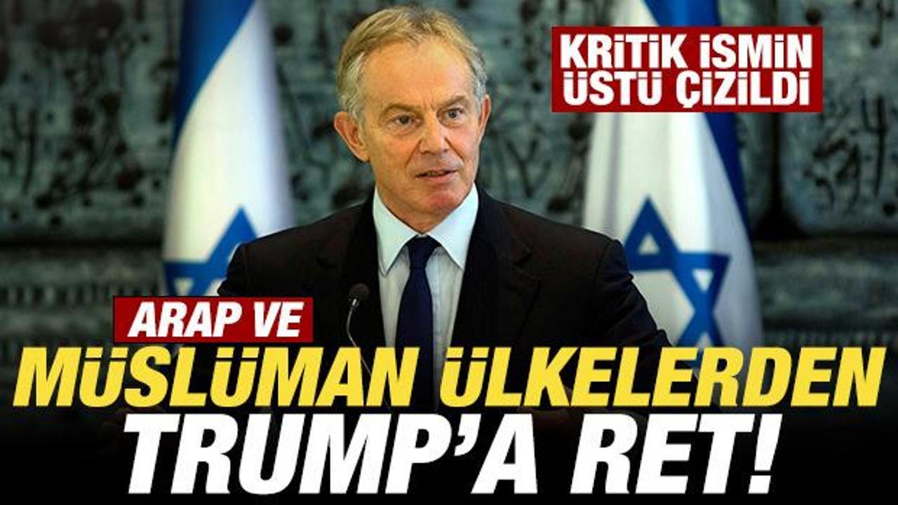Arap ve Müslüman ülkelerden Trump’a ret! Bomba Tony Blair iddiası